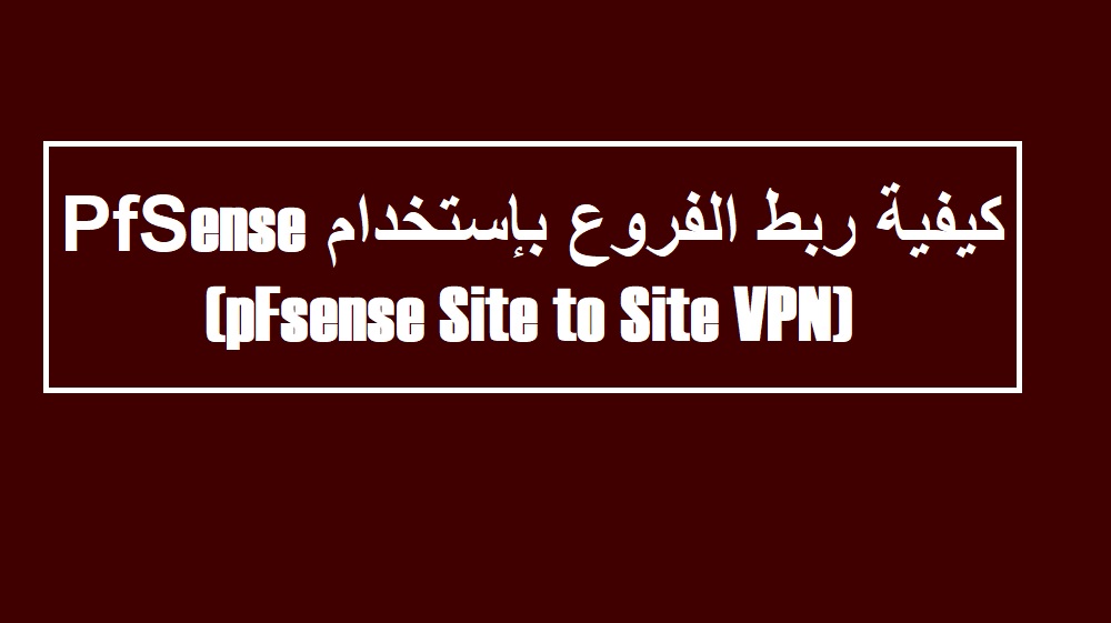 كيفية ربط الفروع بإستخدام pFsense (pFsense Site to Site VPN)