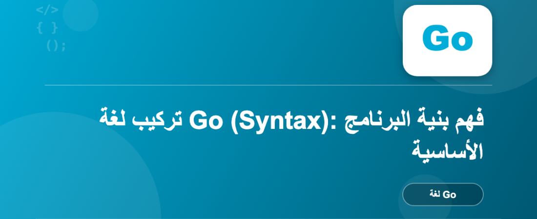 تركيب لغة Go (Syntax): فهم بنية البرنامج الأساسية
