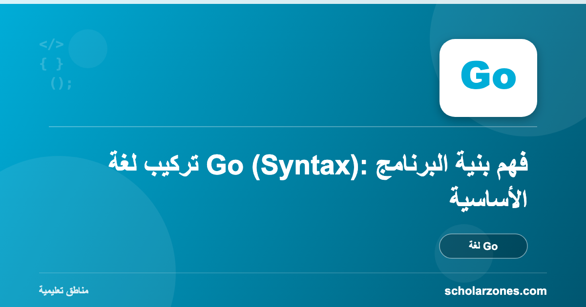 تركيب لغة Go (Syntax): فهم بنية البرنامج الأساسية