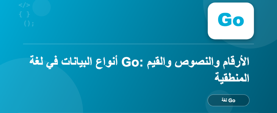 أنواع البيانات في لغة Go: الأرقام والنصوص والقيم المنطقية