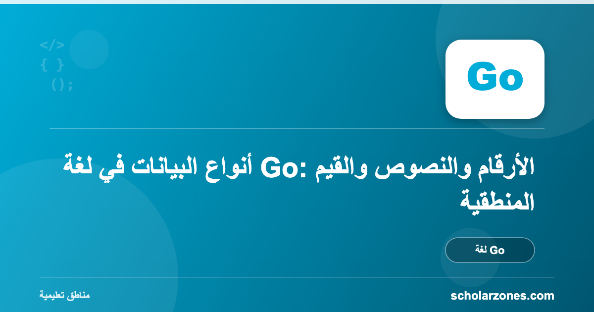 أنواع البيانات في لغة Go: الأرقام والنصوص والقيم المنطقية